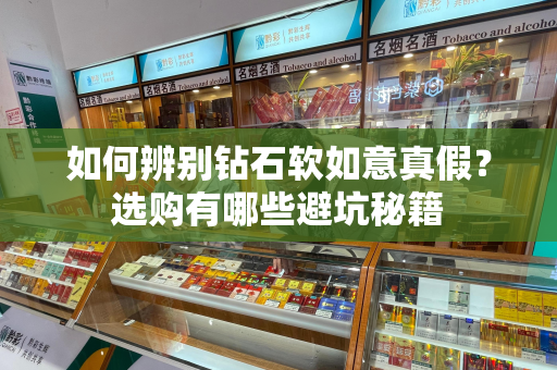 如何辨别钻石软如意真假？选购有哪些避坑秘籍